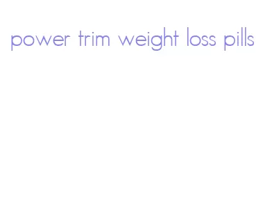 power trim weight loss pills