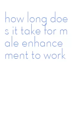 how long does it take for male enhancement to work