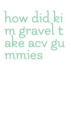 how did kim gravel take acv gummies