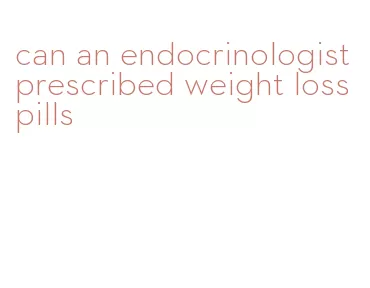 can an endocrinologist prescribed weight loss pills