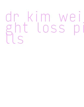 dr kim weight loss pills