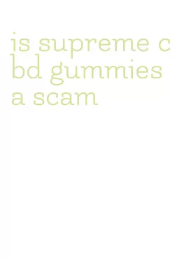 is supreme cbd gummies a scam