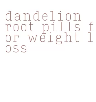 dandelion root pills for weight loss