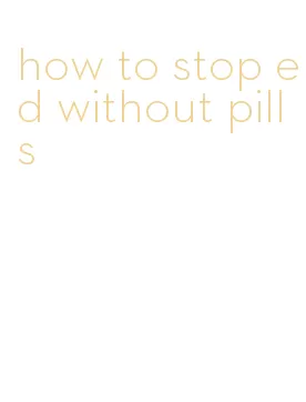 how to stop ed without pills