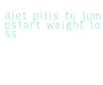 diet pills to jumpstart weight loss