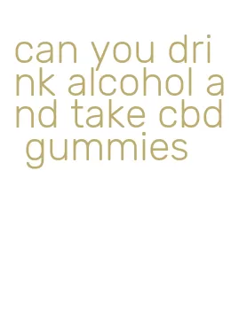 can you drink alcohol and take cbd gummies