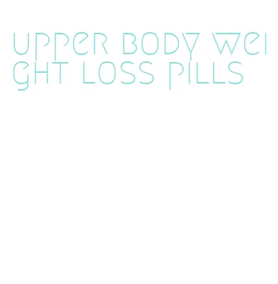 upper body weight loss pills