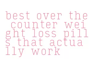 best over the counter weight loss pills that actually work