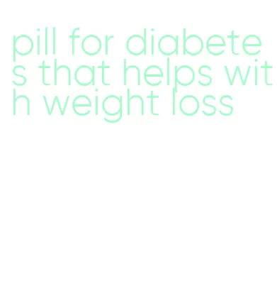pill for diabetes that helps with weight loss