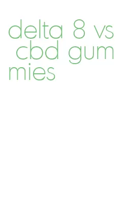 delta 8 vs cbd gummies