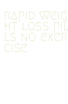 rapid weight loss pills no exercise