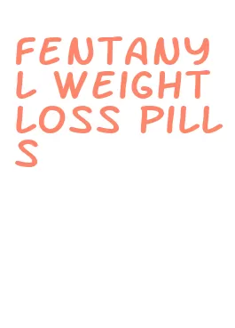 fentanyl weight loss pills