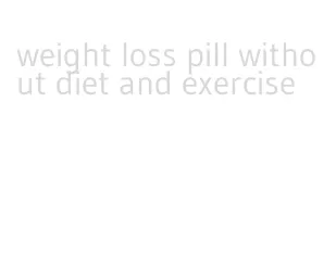 weight loss pill without diet and exercise
