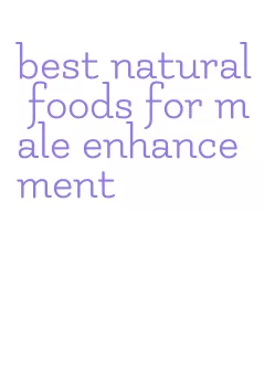 best natural foods for male enhancement
