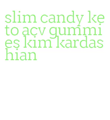 slim candy keto acv gummies kim kardashian