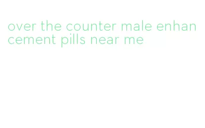 over the counter male enhancement pills near me