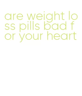 are weight loss pills bad for your heart