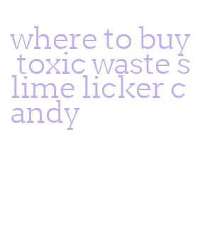 where to buy toxic waste slime licker candy