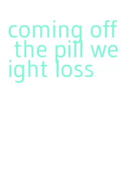 coming off the pill weight loss
