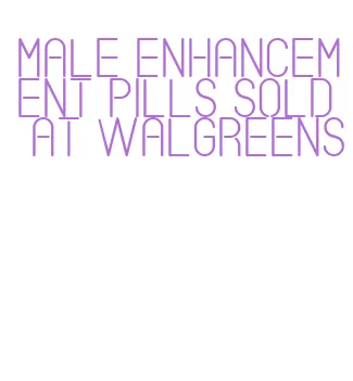 male enhancement pills sold at walgreens
