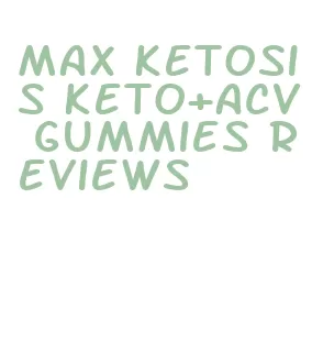max ketosis keto+acv gummies reviews