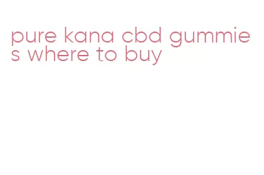 pure kana cbd gummies where to buy