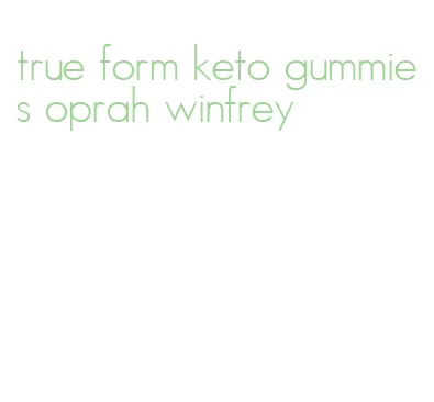 true form keto gummies oprah winfrey