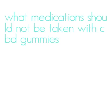 what medications should not be taken with cbd gummies