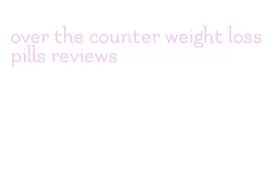 over the counter weight loss pills reviews