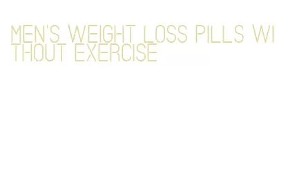 men's weight loss pills without exercise