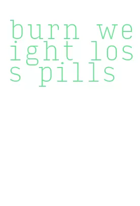burn weight loss pills