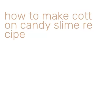 how to make cotton candy slime recipe