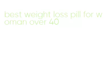 best weight loss pill for woman over 40
