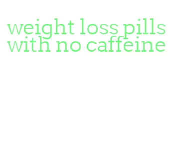 weight loss pills with no caffeine