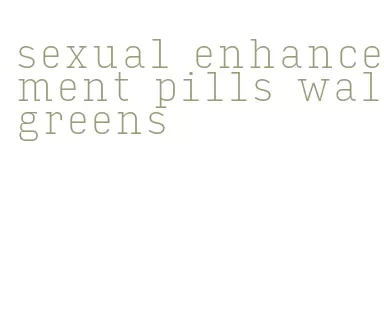 sexual enhancement pills walgreens