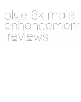 blue 6k male enhancement reviews
