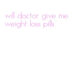 will doctor give me weight loss pills