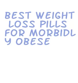best weight loss pills for morbidly obese