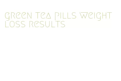 green tea pills weight loss results