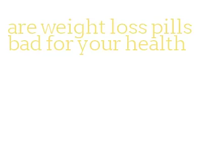 are weight loss pills bad for your health