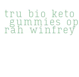 tru bio keto gummies oprah winfrey