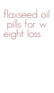 flaxseed oil pills for weight loss