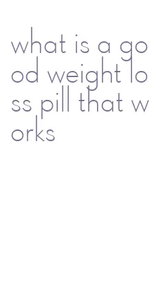 what is a good weight loss pill that works