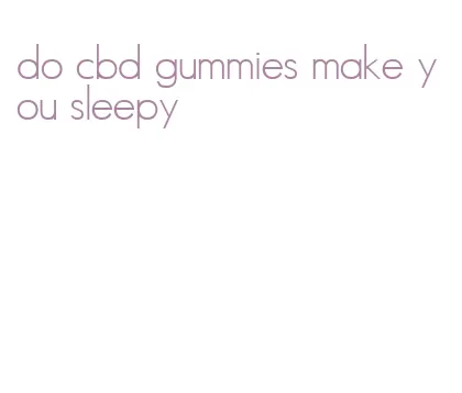 do cbd gummies make you sleepy