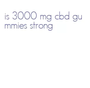is 3000 mg cbd gummies strong