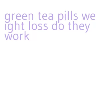 green tea pills weight loss do they work