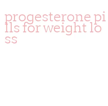 progesterone pills for weight loss