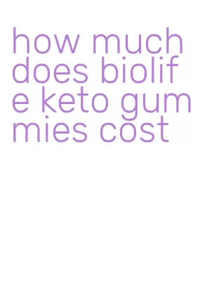 how much does biolife keto gummies cost