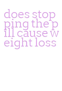 does stopping the pill cause weight loss