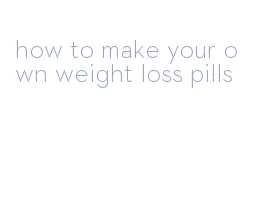 how to make your own weight loss pills